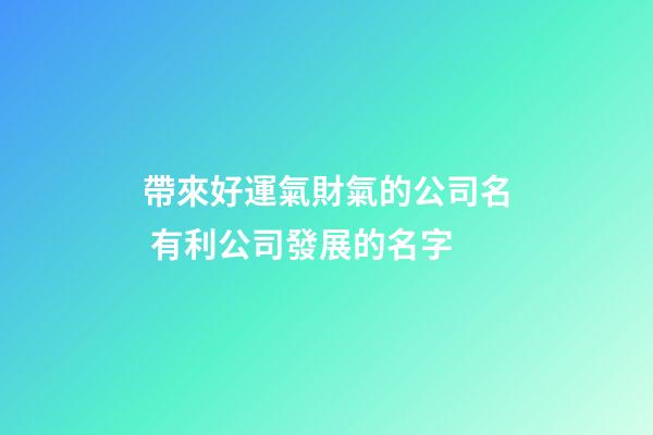 帶來好運氣財氣的公司名 有利公司發展的名字-第1張-公司起名-玄機派